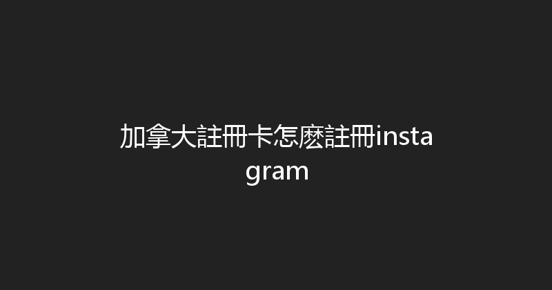加拿大註冊卡怎麽註冊instagram 