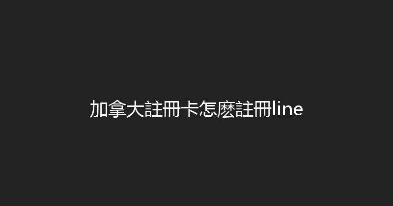 加拿大註冊卡怎麽註冊line 