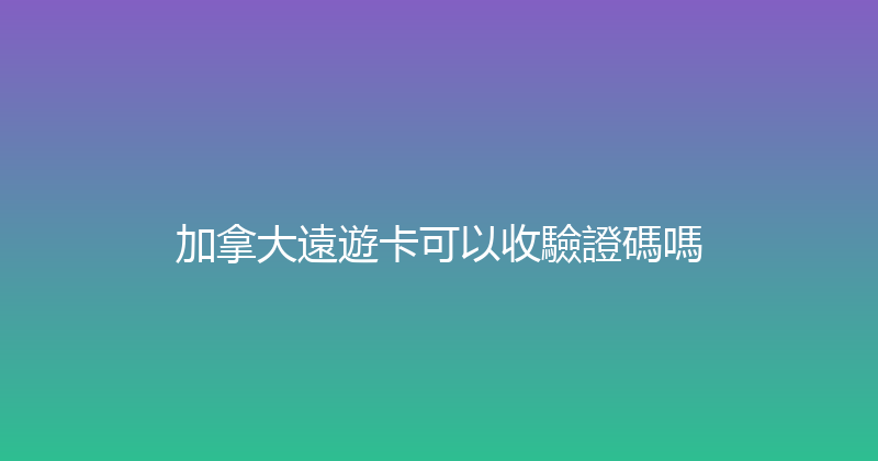 加拿大遠遊卡可以收驗證碼嗎 