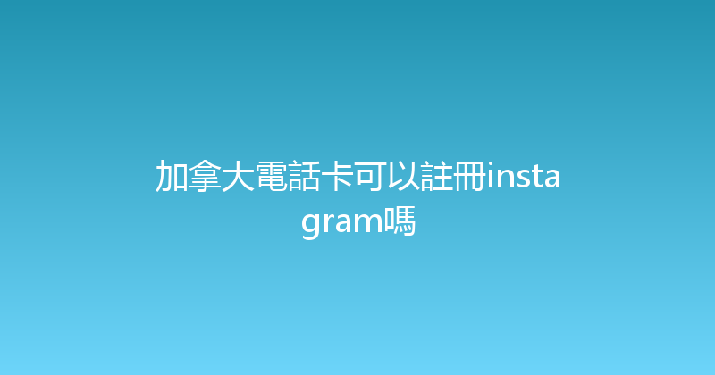 加拿大電話卡可以註冊instagram嗎 