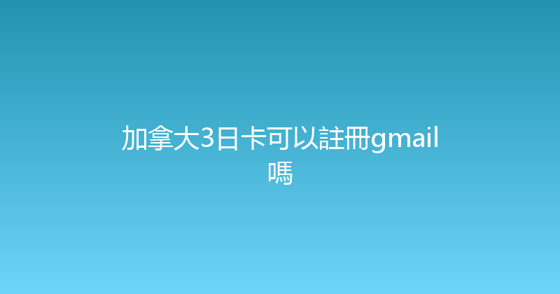 加拿大3日卡可以註冊gmail嗎 