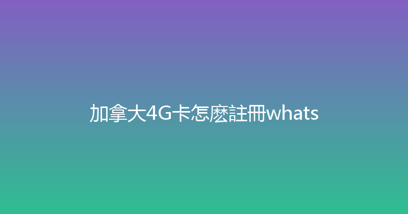 加拿大4G卡怎麽註冊whats 