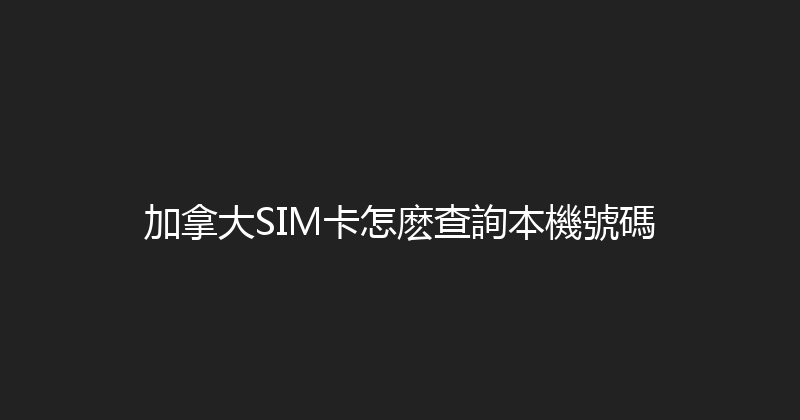 加拿大SIM卡怎麽查詢本機號碼 