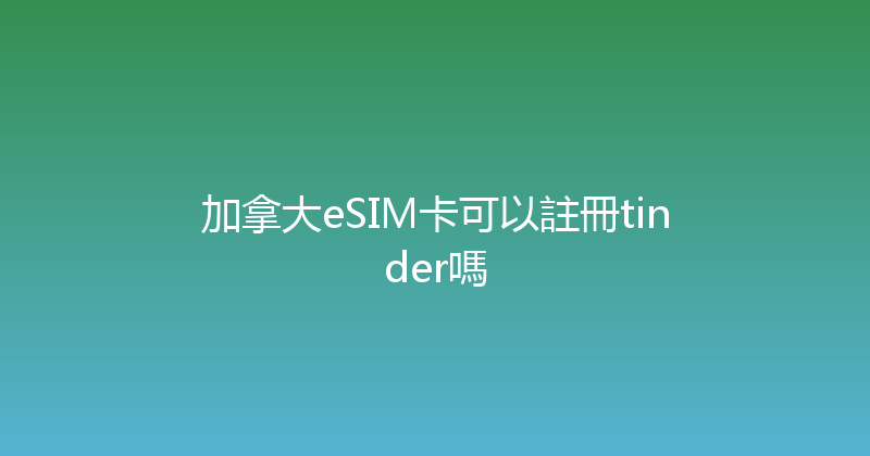 加拿大eSIM卡可以註冊tinder嗎 