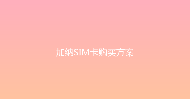 加纳SIM卡购买方案 