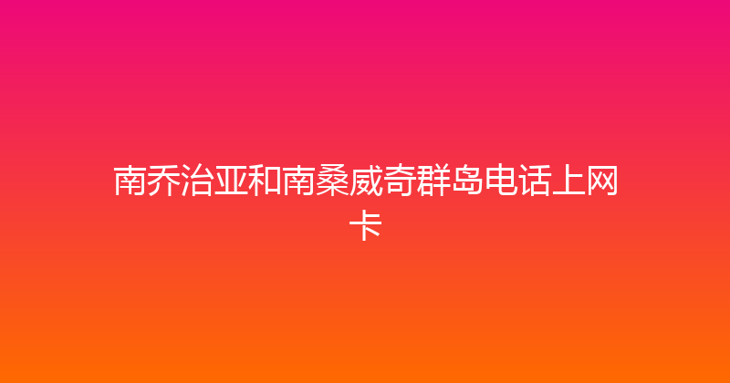 南乔治亚和南桑威奇群岛电话上网卡 
