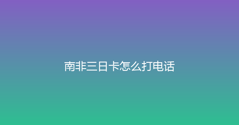 南非三日卡怎么打电话 
