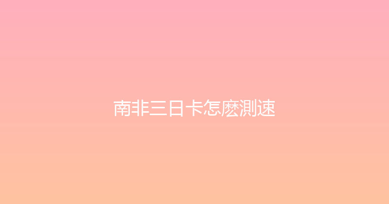 南非三日卡怎麽測速 