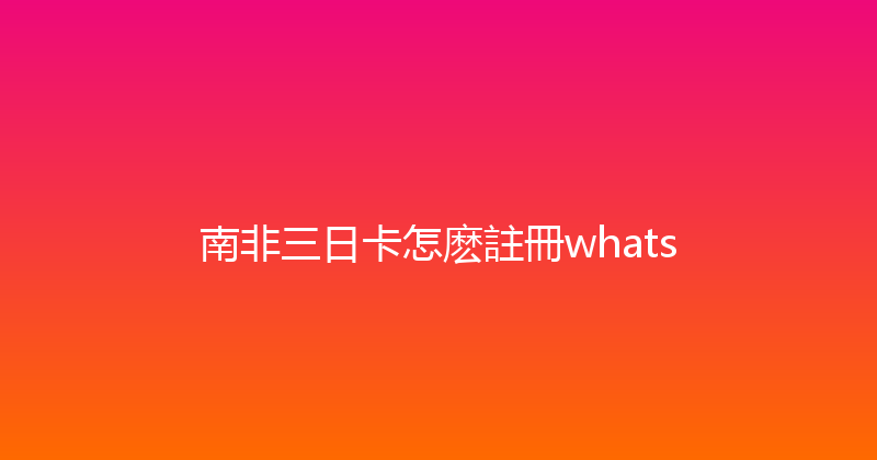 南非三日卡怎麽註冊whats 