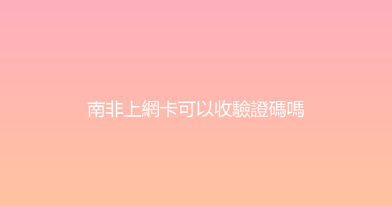 南非上網卡可以收驗證碼嗎 