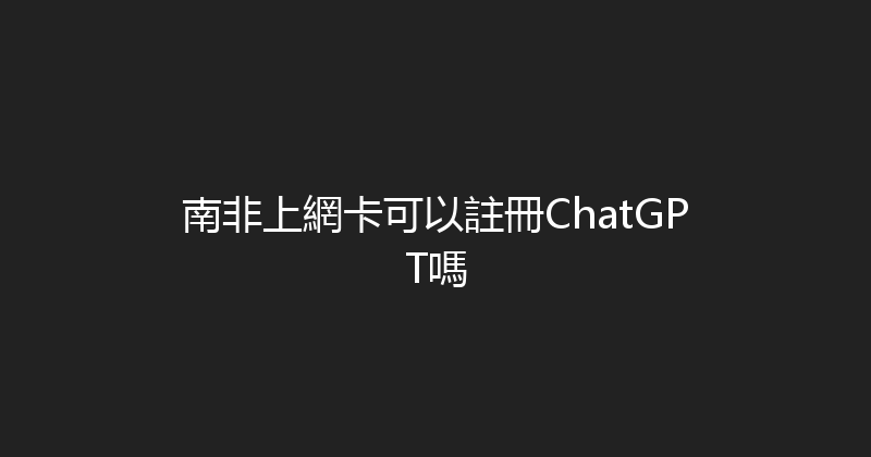 南非上網卡可以註冊ChatGPT嗎 
