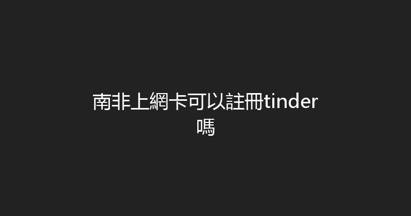 南非上網卡可以註冊tinder嗎 
