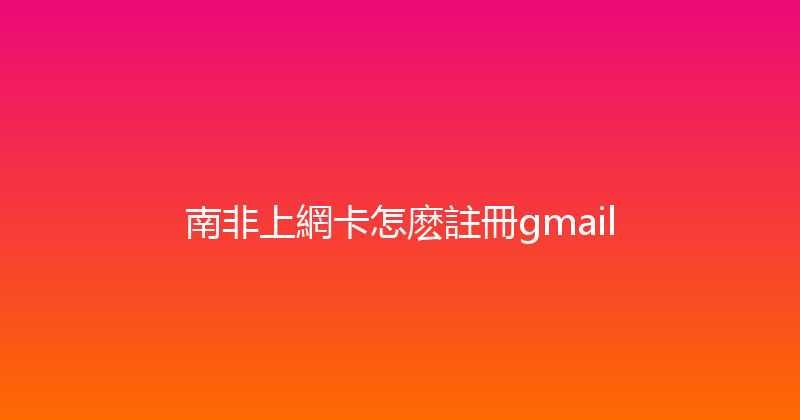 南非上網卡怎麽註冊gmail 