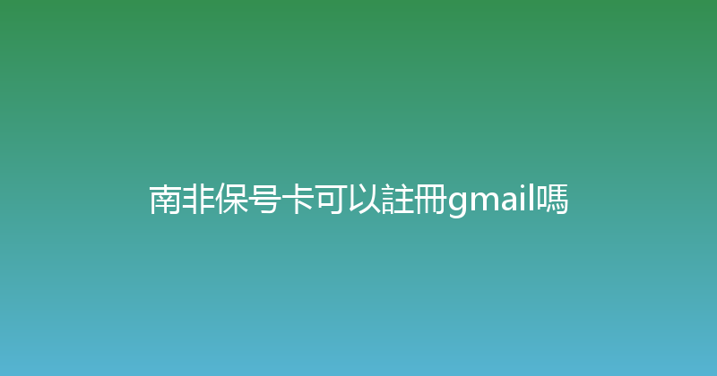 南非保号卡可以註冊gmail嗎 