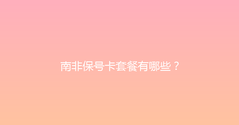 南非保号卡套餐有哪些？ 