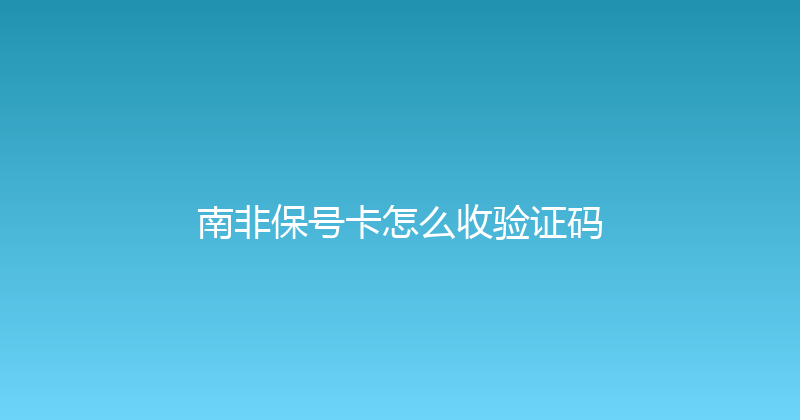 南非保号卡怎么收验证码 