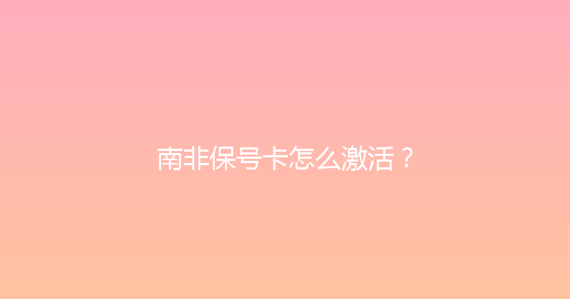 南非保号卡怎么激活？ 