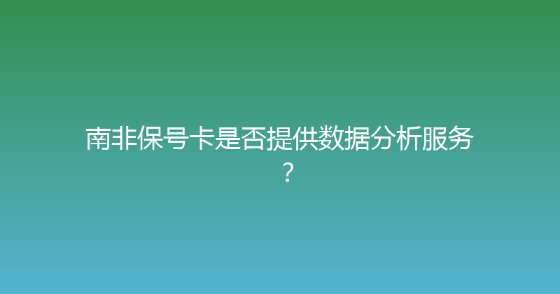 南非保号卡是否提供数据分析服务？ 