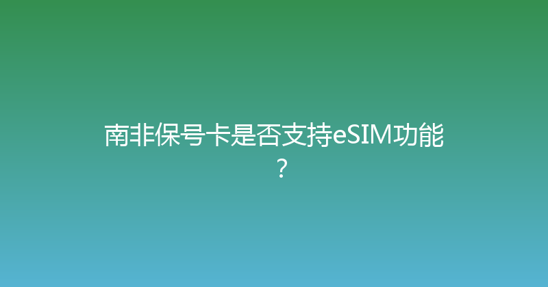 南非保号卡是否支持eSIM功能？ 