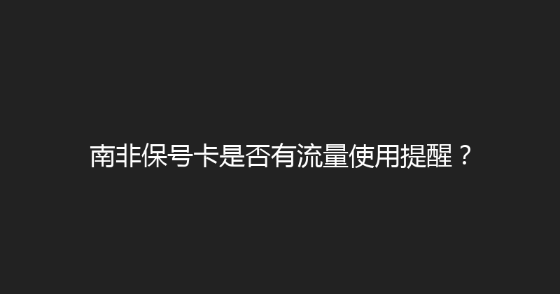 南非保号卡是否有流量使用提醒？ 