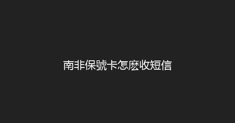 南非保號卡怎麽收短信 