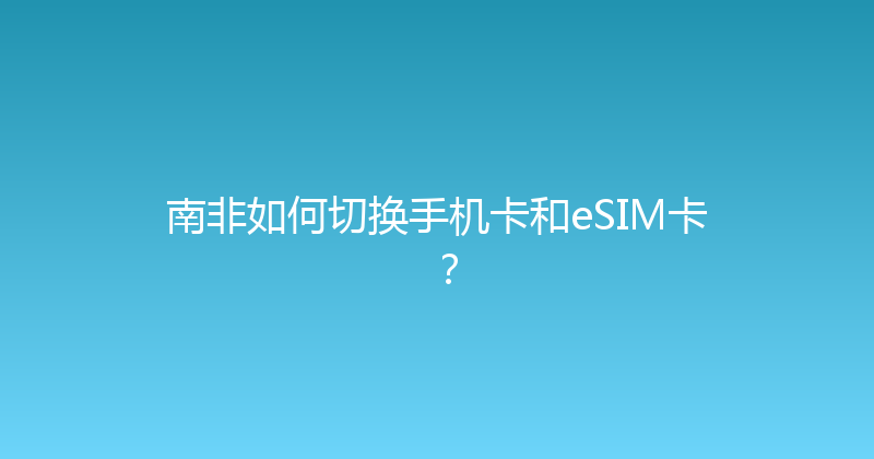 南非如何切换手机卡和eSIM卡？ 