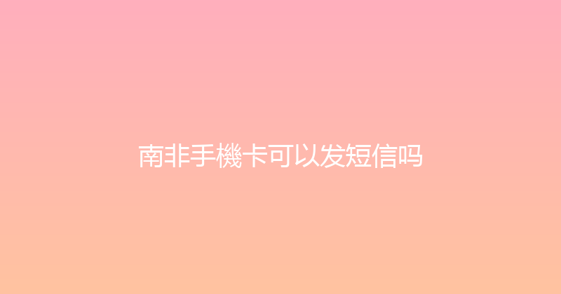 南非手機卡可以发短信吗 