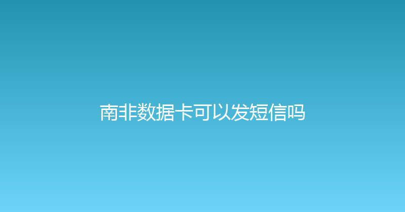 南非数据卡可以发短信吗 