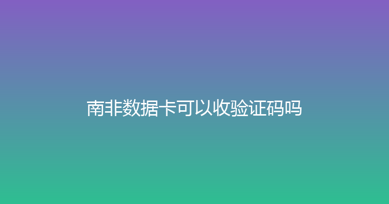 南非数据卡可以收验证码吗 