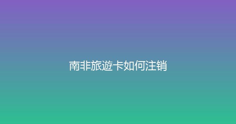 南非旅遊卡如何注销 