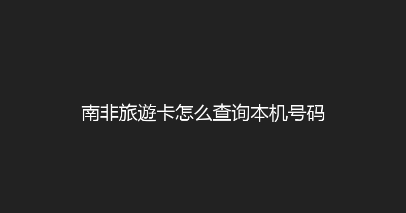 南非旅遊卡怎么查询本机号码 