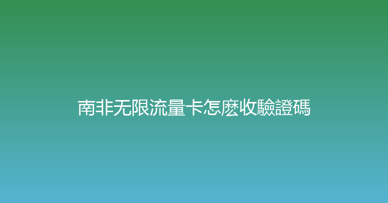 南非无限流量卡怎麽收驗證碼 
