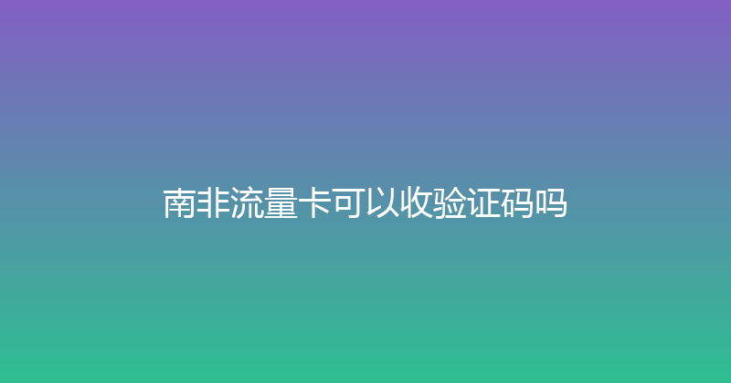 南非流量卡可以收验证码吗 