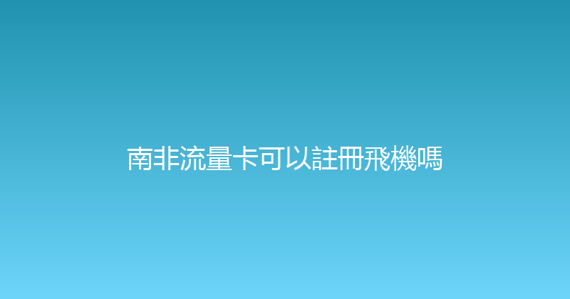 南非流量卡可以註冊飛機嗎 