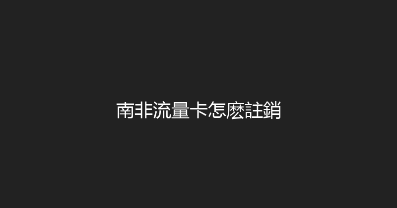南非流量卡怎麽註銷 