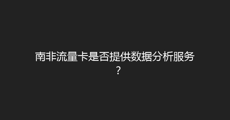 南非流量卡是否提供数据分析服务？ 