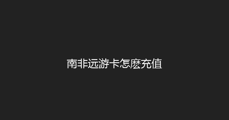 南非远游卡怎麽充值 