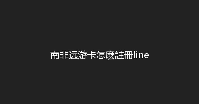 南非远游卡怎麽註冊line 