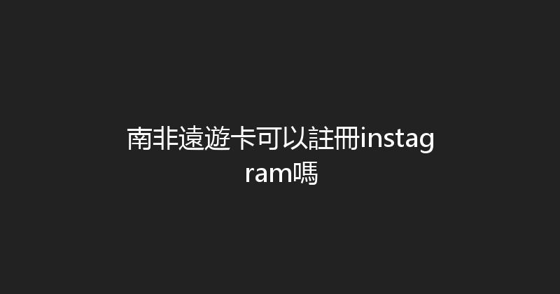 南非遠遊卡可以註冊instagram嗎 