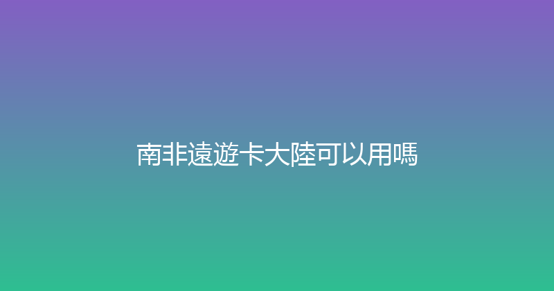 南非遠遊卡大陸可以用嗎 