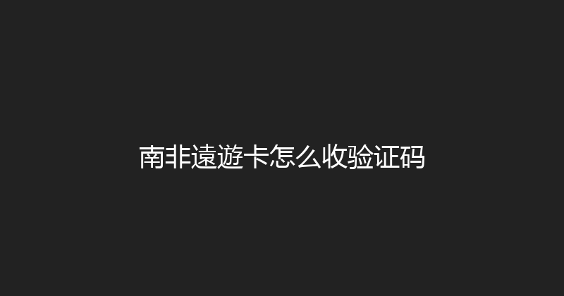 南非遠遊卡怎么收验证码 