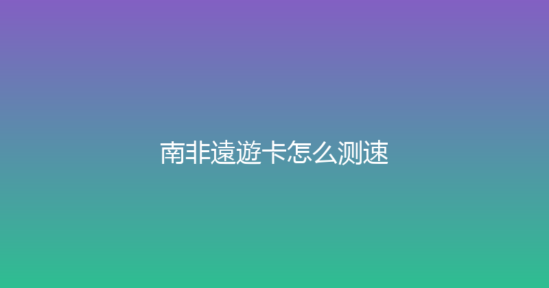 南非遠遊卡怎么测速 