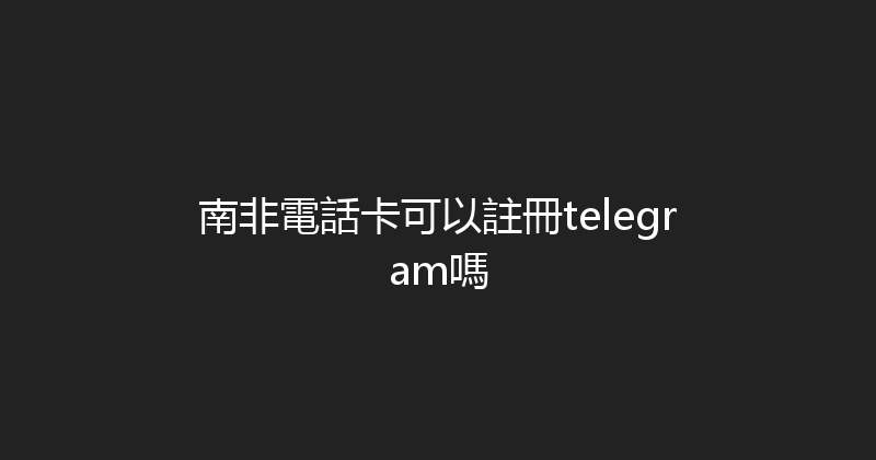 南非電話卡可以註冊telegram嗎 