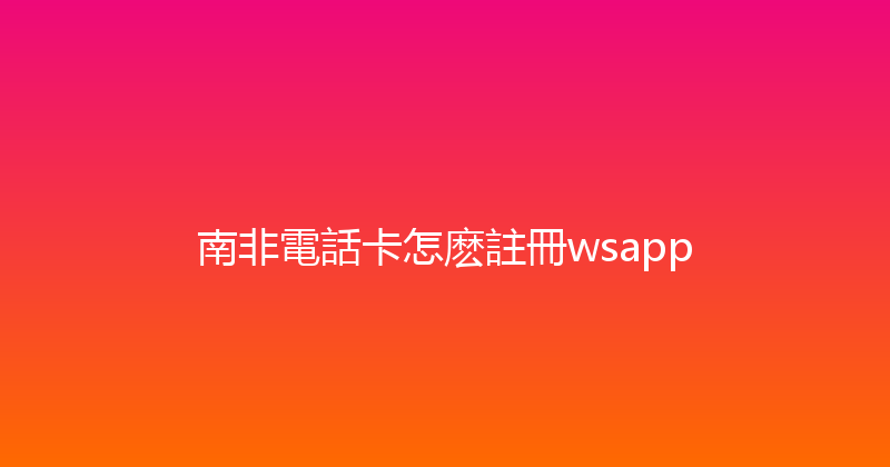 南非電話卡怎麽註冊wsapp 