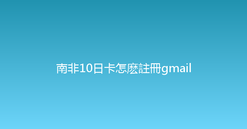 南非10日卡怎麽註冊gmail 