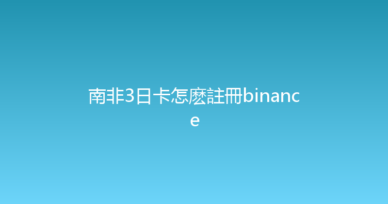 南非3日卡怎麽註冊binance 