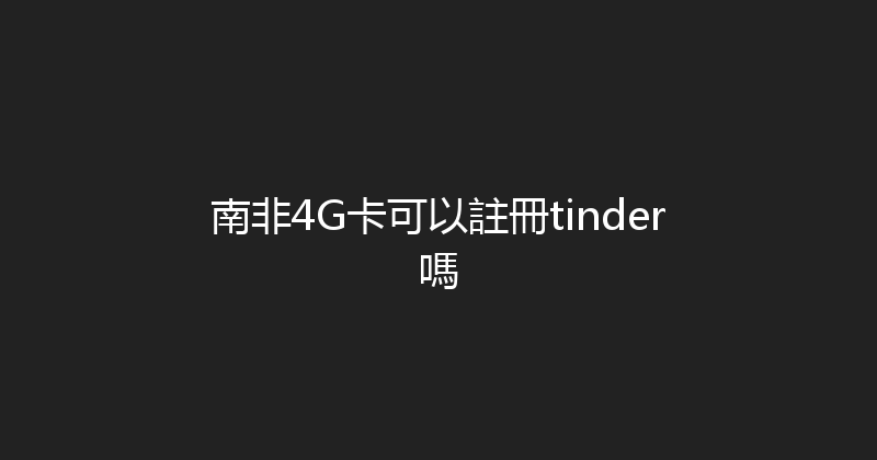 南非4G卡可以註冊tinder嗎 