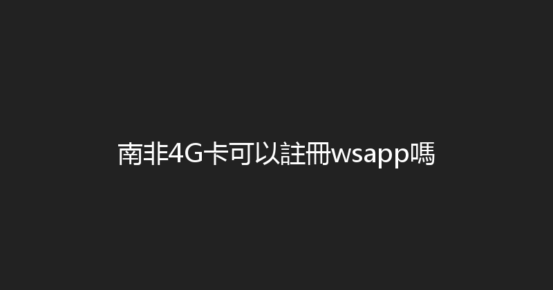 南非4G卡可以註冊wsapp嗎 
