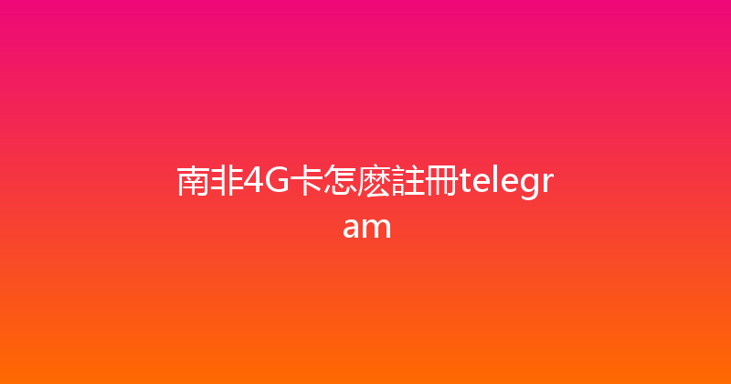 南非4G卡怎麽註冊telegram 