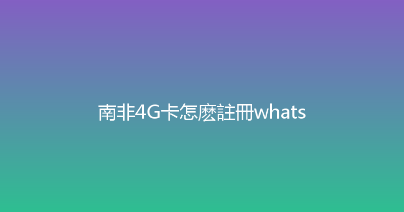 南非4G卡怎麽註冊whats 